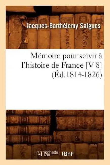 Mémoire Pour Servir À l'Histoire de France [V 8] (Éd.1814-1826) by Jacques-Barthélemy Salgues