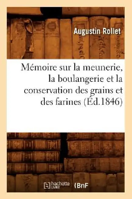Mémoire Sur La Meunerie, La Boulangerie Et La Conservation Des Grains Et Des Farines (Éd.1846) by Augustin Rollet