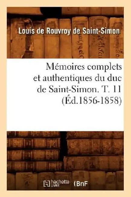 Mémoires Complets Et Authentiques Du Duc de Saint-Simon. T. 11 (Éd.1856-1858) by Louis de Rouvroy de Saint-Simon