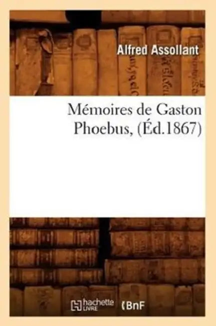 Mémoires de Gaston Phoebus, (Éd.1867) by Alfred Assollant