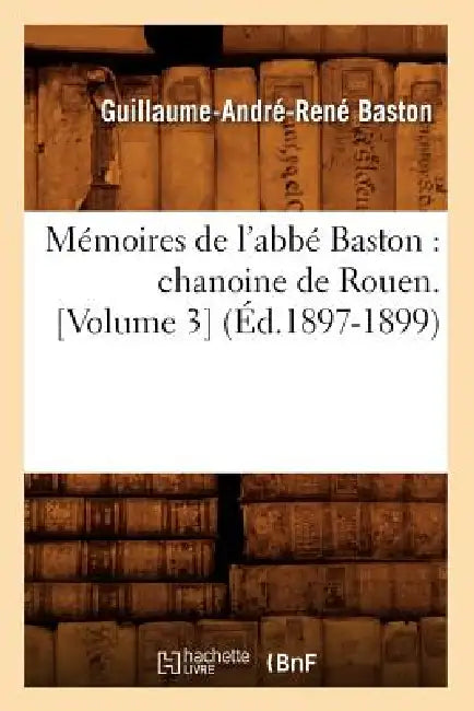 Mémoires de l'Abbé Baston: Chanoine de Rouen. [Volume 3] (Éd.1897-1899) by Guillaume-André-René Baston