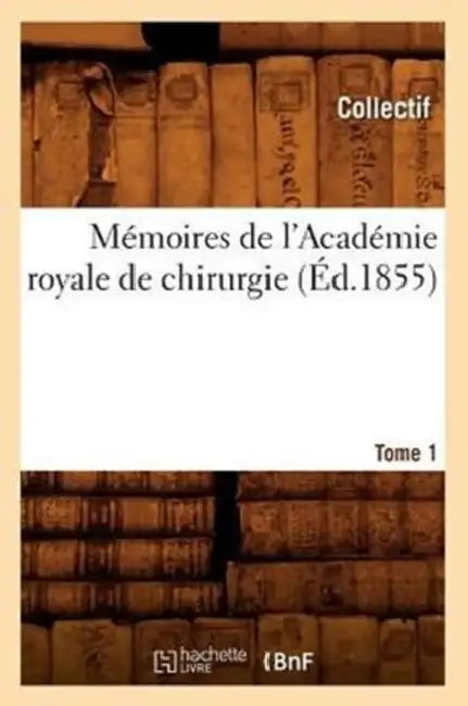 Mémoires de l'Académie Royale de Chirurgie. Tome 1 (Éd.1855) by Collectif