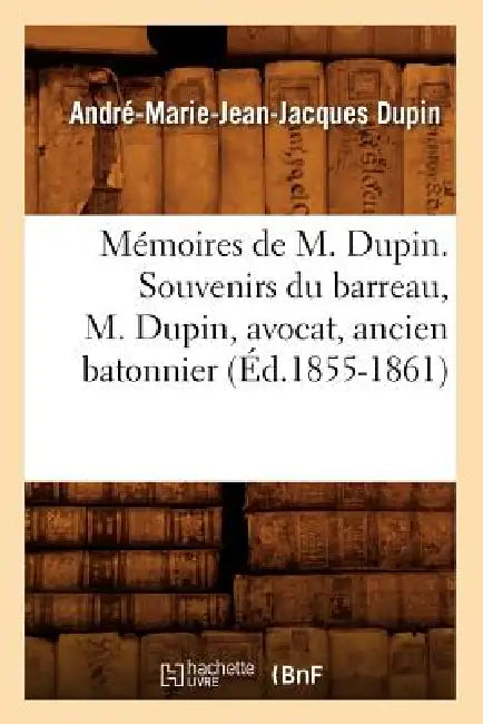 Mémoires de M. Dupin. Souvenirs Du Barreau, M. Dupin, Avocat, Ancien Batonnier (Éd.1855-1861) by André Marie Jean Jacques Dupin