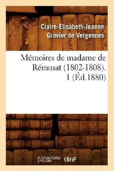 Mémoires de Madame de Rémusat (1802-1808). 1 (Éd.1880) by Claire- Gravier de Vergennes de Rémusat