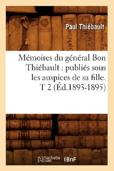 Mémoires Du Général Bon Thiébault: Publiés Sous Les Auspices de Sa Fille. T 2 (Éd.1893-1895) by Paul Thiébault