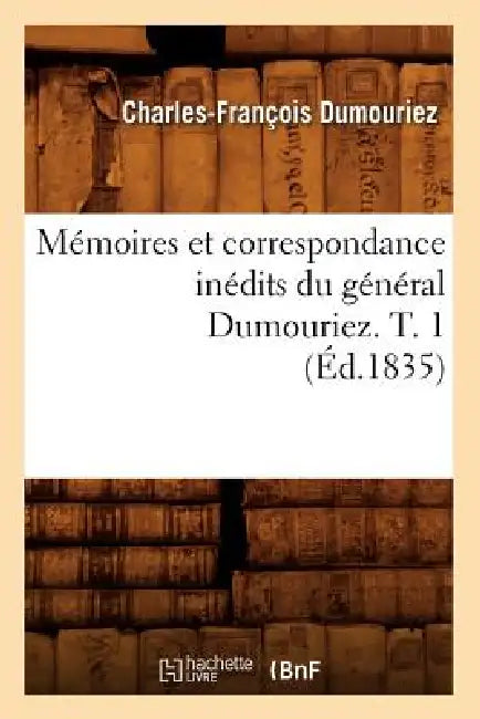 Mémoires Et Correspondance Inédits Du Général Dumouriez. T. 1 (Éd.1835) by Charles-François Dumouriez