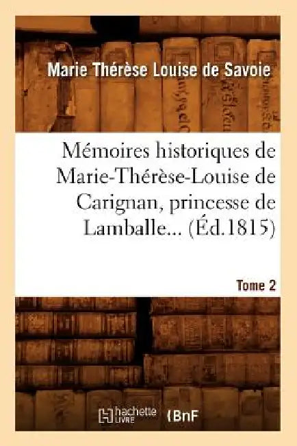 Mémoires Historiques de Marie-Thérèse-Louise de Carignan, Princesse de Lamballe. Tome 2 (Éd.1815) by Marie-Th de Savoie-Carignan de Lamballe