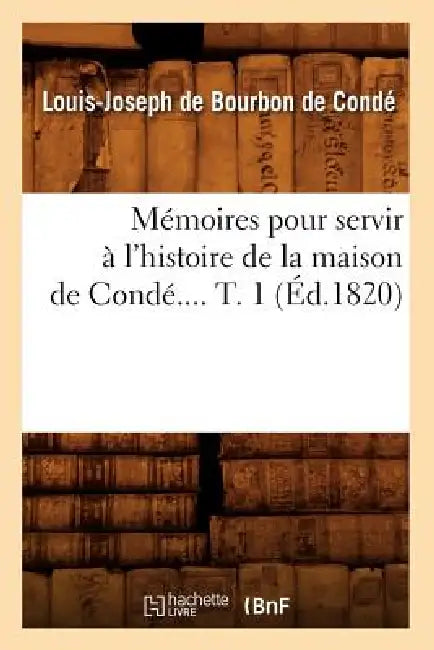 Mémoires pour servir à l'histoire de la maison de Condé. Tome 1 (Éd.1820) by Louis-Joseph de Bourbon-Condé