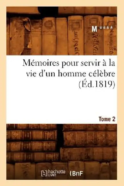 Mémoires pour servir à la vie d'un homme célèbre. Tome 2 (Éd.1819) by M. ****