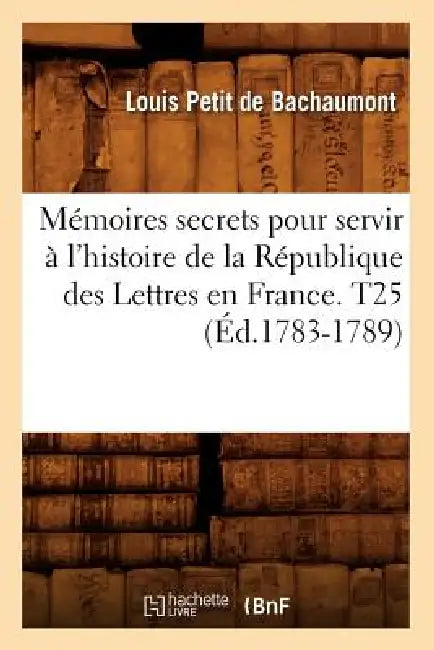 Mémoires secrets pour servir à l'histoire de la République des Lettres en France. T25 (Éd.1783-1789) by Louis Petit de Bachaumont