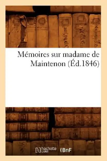 Mémoires Sur Madame de Maintenon (Éd.1846) by Sans Auteur