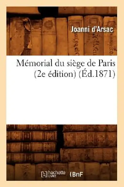 Mémorial Du Siège de Paris (2e Édition) (Éd.1871) by Joanni D' Arsac