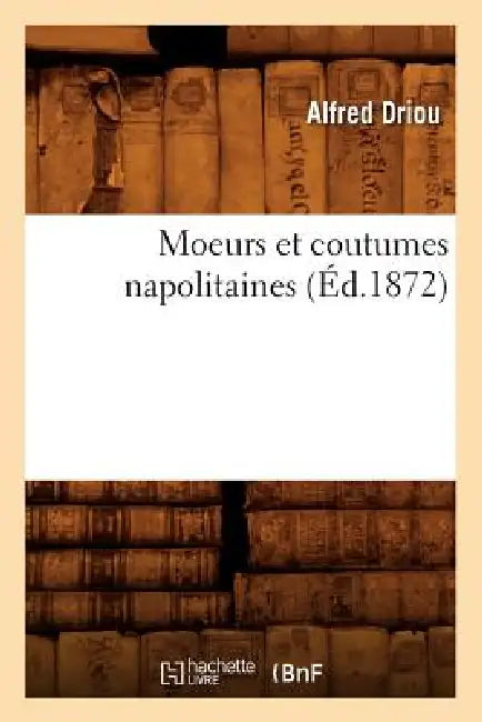 Moeurs Et Coutumes Napolitaines (Éd.1872) by Alfred Driou