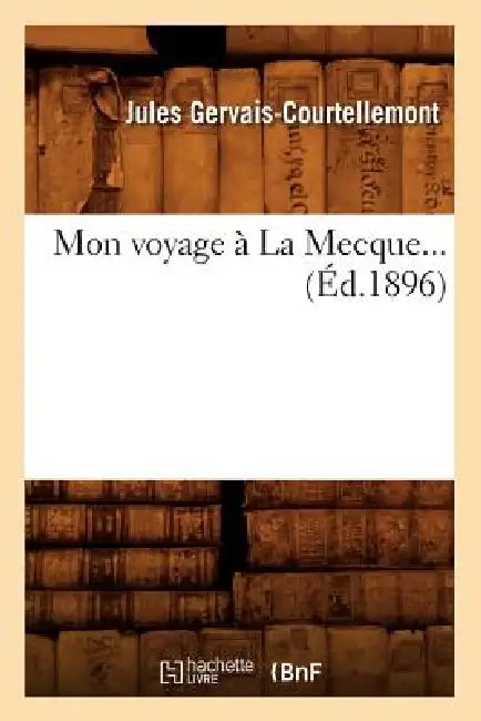 Mon Voyage À La Mecque (Éd.1896) by Jules Gervais-Courtellemont