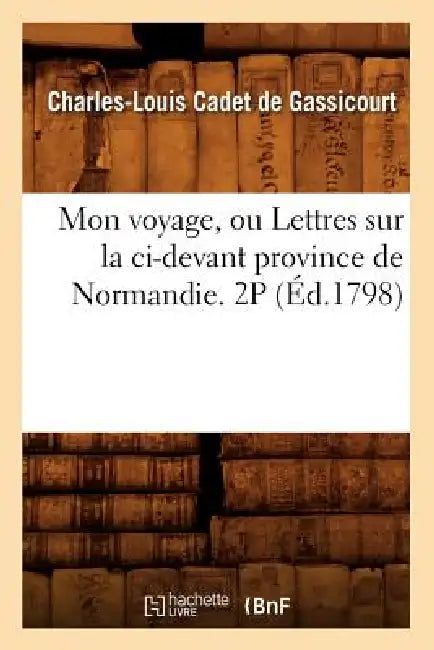 Mon Voyage, Ou Lettres Sur La CI-Devant Province de Normandie. 2p (Éd.1798) by Charles-Louis Cadet de Gassicourt