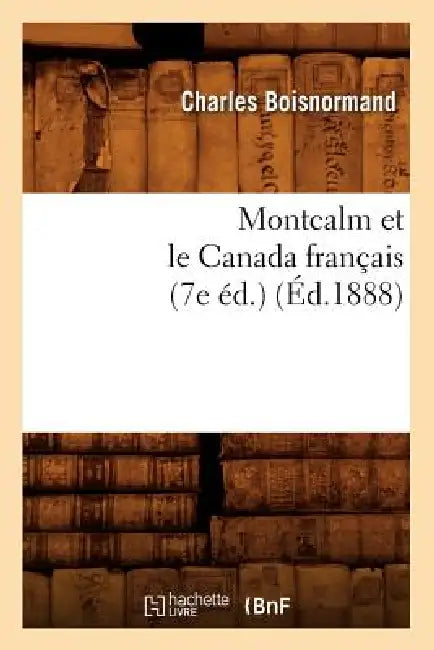 Montcalm Et Le Canada Français (7e Éd.) (Éd.1888) by Charles Boisnormand