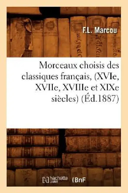 Morceaux Choisis Des Classiques Français, (Xvie, Xviie, Xviiie Et XIXe Siècles) (Éd.1887) by Sans Auteur