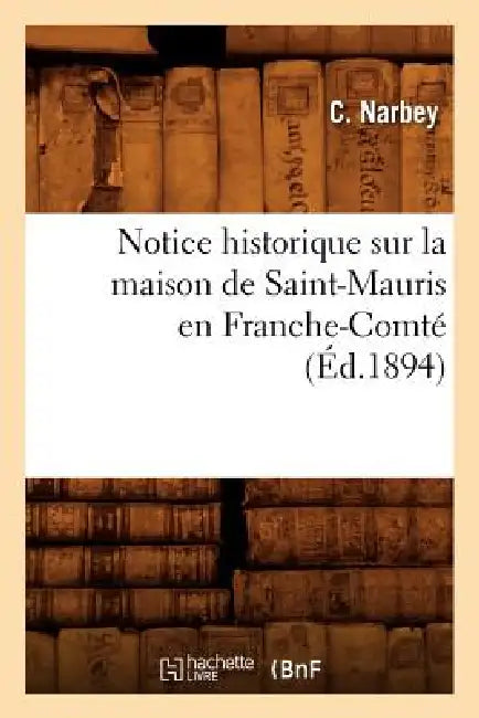 Notice Historique Sur La Maison de Saint-Mauris En Franche-Comté (Éd.1894) by C. Narbey