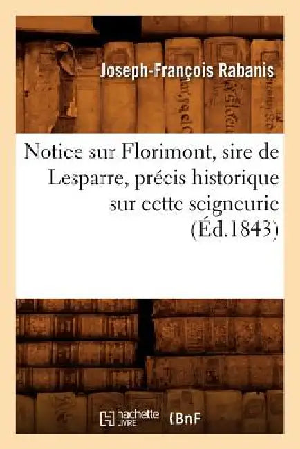 Notice Sur Florimont, Sire de Lesparre, Précis Historique Sur Cette Seigneurie, (Éd.1843) by Joseph-François Rabanis