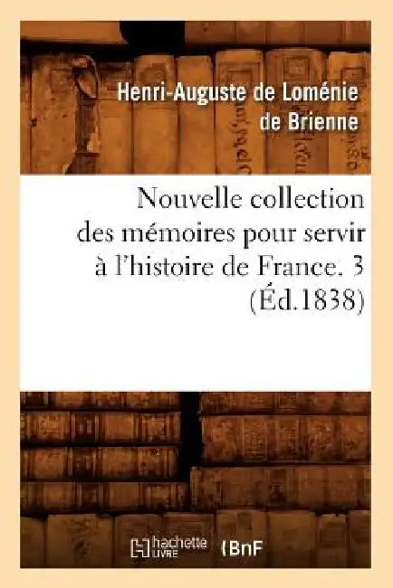 Nouvelle Collection Des Mémoires Pour Servir À l'Histoire de France. 3 (Éd.1838) by Henri-Auguste de Loménie de Brienne