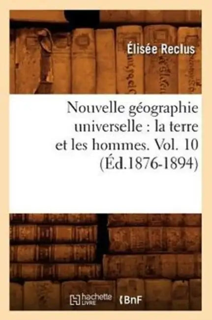 Nouvelle Géographie Universelle: La Terre Et Les Hommes. Vol. 10 (Éd.1876-1894) by Elisée Reclus