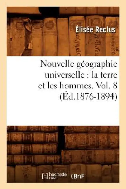 Nouvelle Géographie Universelle: La Terre Et Les Hommes. Vol. 8 (Éd.1876-1894) by Elisée Reclus