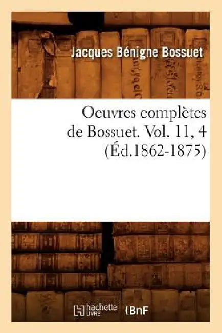 Oeuvres Complètes de Bossuet. Vol. 11, 4 (Éd.1862-1875) by Jacques Bénigne Bossuet