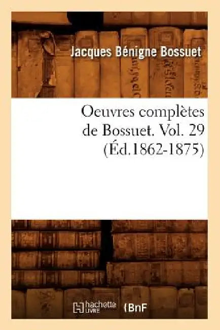 Oeuvres Complètes de Bossuet. Vol. 29 (Éd.1862-1875) by Jacques Bénigne Bossuet