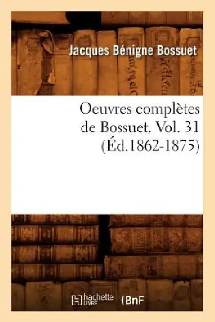 Oeuvres Complètes de Bossuet. Vol. 31 (Éd.1862-1875) by Jacques Bénigne Bossuet