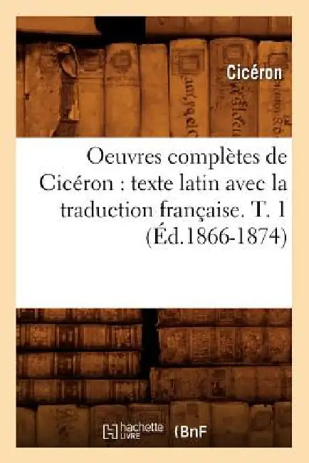 Oeuvres Complètes de Cicéron: Texte Latin Avec La Traduction Française. T. 1 (Éd.1866-1874) by Marcus Tullius Cicero