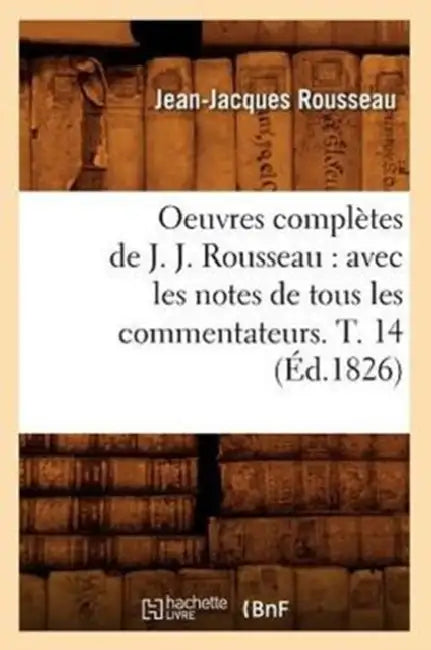 Oeuvres Complètes de J. J. Rousseau: Avec Les Notes de Tous Les Commentateurs. T. 14 (Éd.1826) by Jean-Jacques Rousseau