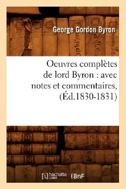 Oeuvres Complètes de Lord Byron: Avec Notes Et Commentaires, (Éd.1830-1831) by Lord George Gordon Byron