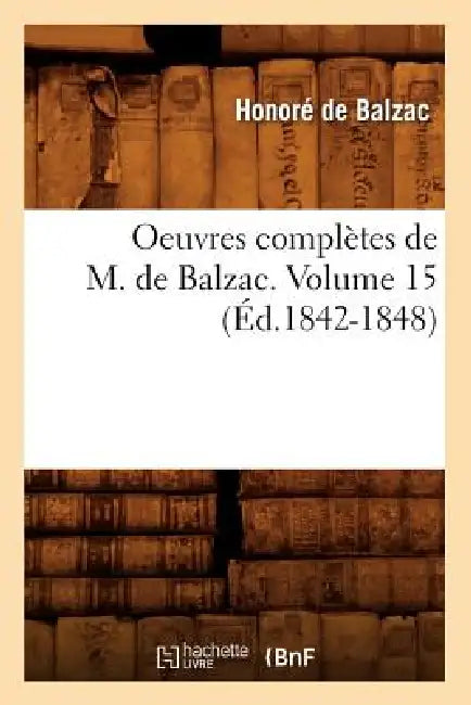 Oeuvres Complètes de M. de Balzac. Volume 15 (Éd.1842-1848) by Honoré de Balzac