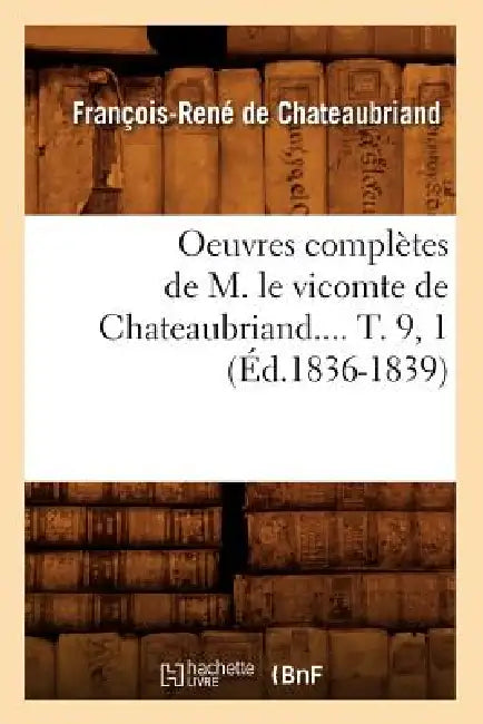 Oeuvres Complètes de M. Le Vicomte de Chateaubriand.... T. 9, 1 (Éd.1836-1839) by François-René de Chateaubriand