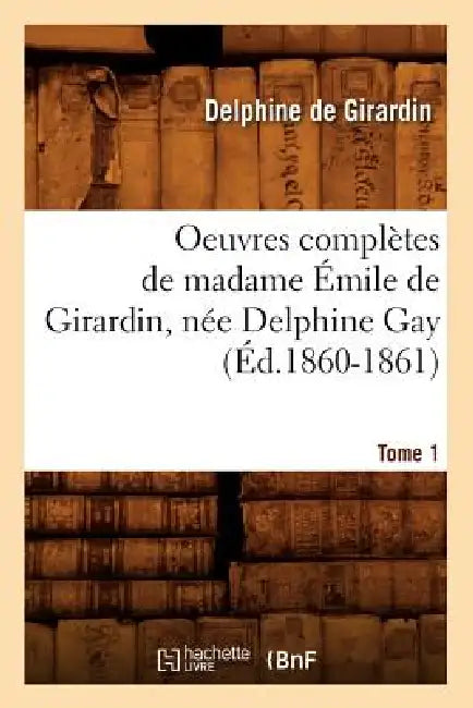 Oeuvres Complètes de Madame Émile de Girardin, Née Delphine Gay. Tome 1 (Éd.1860-1861) by Delphine De Girardin