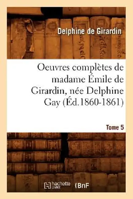 Oeuvres Complètes de Madame Émile de Girardin, Née Delphine Gay. Tome 5 (Éd.1860-1861) by Delphine De Girardin