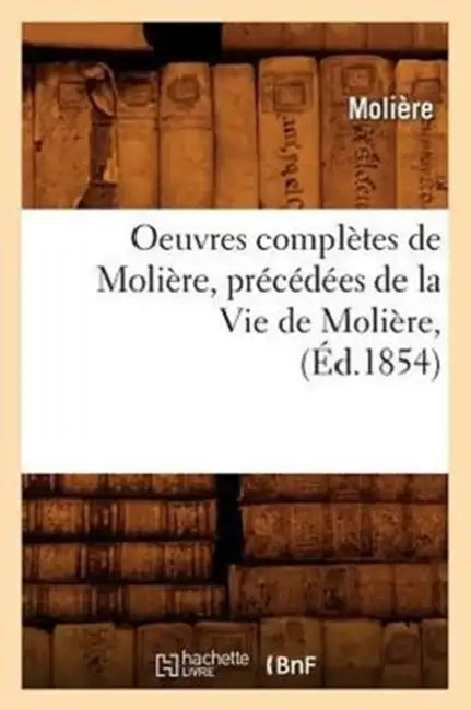 Oeuvres Complètes de Molière, Précédées de la Vie de Molière, (Éd.1854) by Molière