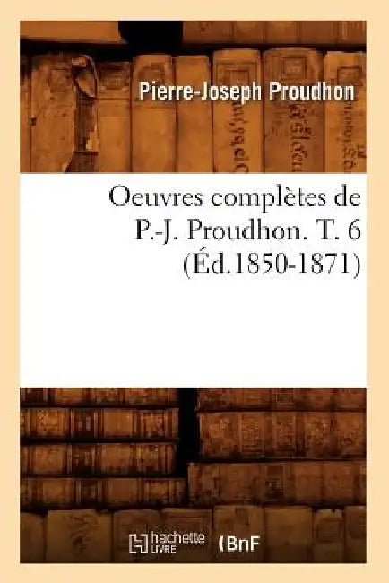 Oeuvres Complètes de P.-J. Proudhon. T. 6 (Éd.1850-1871) by Pierre-Joseph Proudhon