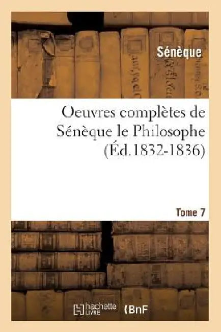Oeuvres Complètes de Sénèque Le Philosophe. Tome 7 (Éd.1832-1836) by Seneca