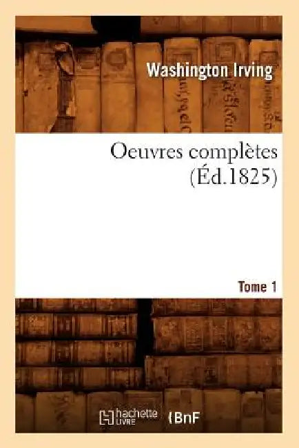 Oeuvres Complètes. Tome 1 (Éd.1825) by Washington Irving