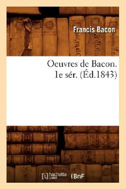 Oeuvres de Bacon. 1e Sér. (Éd.1843) by Francis Bacon