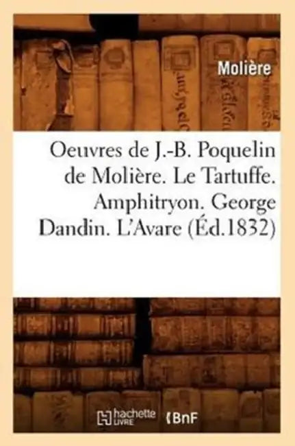 Oeuvres de J.-B. Poquelin de Molière. Le Tartuffe. Amphitryon. George Dandin. l'Avare (Éd.1832) by Molière