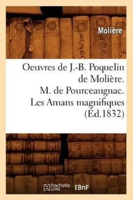Oeuvres de J.-B. Poquelin de Molière. M. de Pourceaugnac. Les Amans Magnifiques (Éd.1832) by Molière