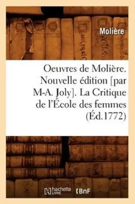 Oeuvres de Molière. Nouvelle Édition [Par M-A. Joly]. La Critique de l'École Des Femmes (Éd.1772) by Molière