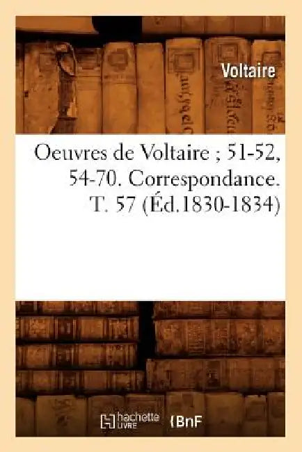 Oeuvres de Voltaire 51-52, 54-70. Correspondance. T. 57 (Éd.1830-1834) by Voltaire