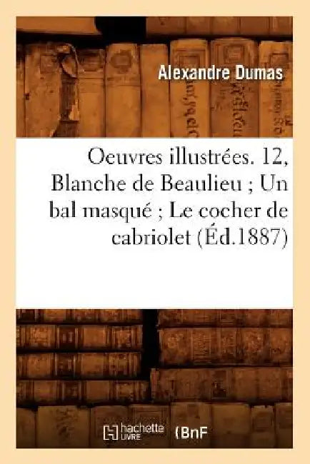 Oeuvres Illustrées. 12, Blanche de Beaulieu Un Bal Masqué Le Cocher de Cabriolet (Éd.1887) by Alexandre Dumas