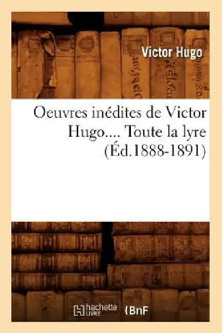 Oeuvres Inédites de Victor Hugo. Toute La Lyre. Tome I (Éd.1888-1891) by Victor Hugo