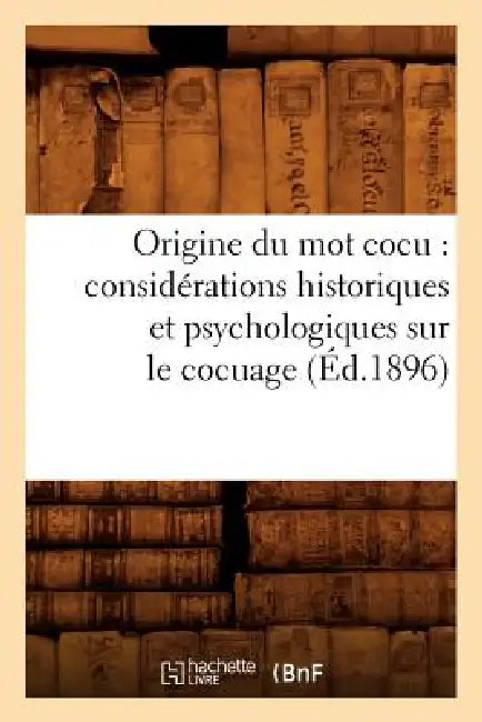 Origine Du Mot Cocu: Considérations Historiques Et Psychologiques Sur Le Cocuage (Éd.1896) by Sans Auteur