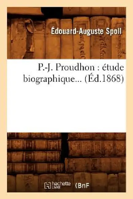 P.-J. Proudhon: Étude Biographique (Éd.1868) by Édouard-Auguste Spoll