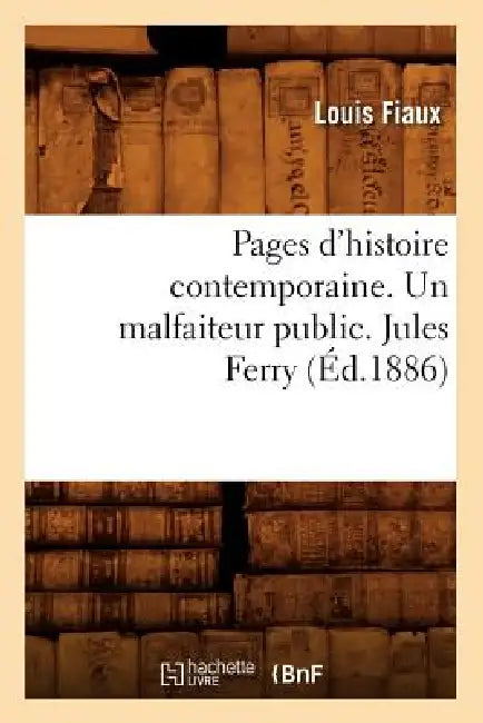 Pages d'Histoire Contemporaine. Un Malfaiteur Public. Jules Ferry, (Éd.1886) by Louis Fiaux